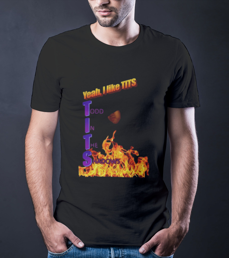 Yeah I Like Tits Todd In The Shadows Flames T-Shirt
