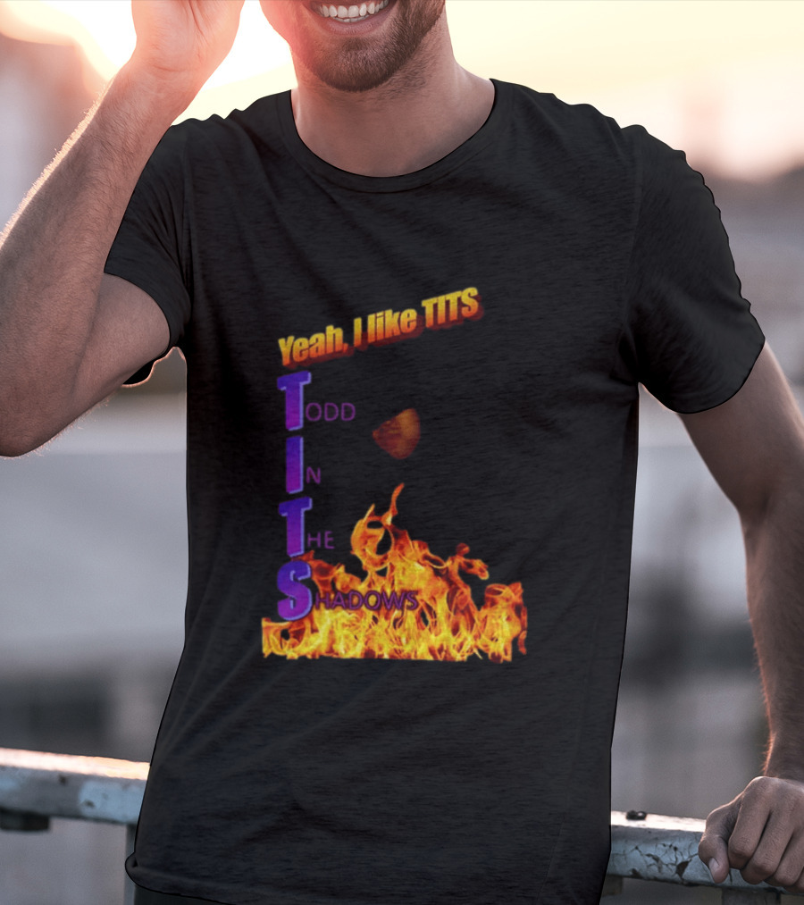 Yeah I Like Tits Todd In The Shadows Flames T-Shirt
