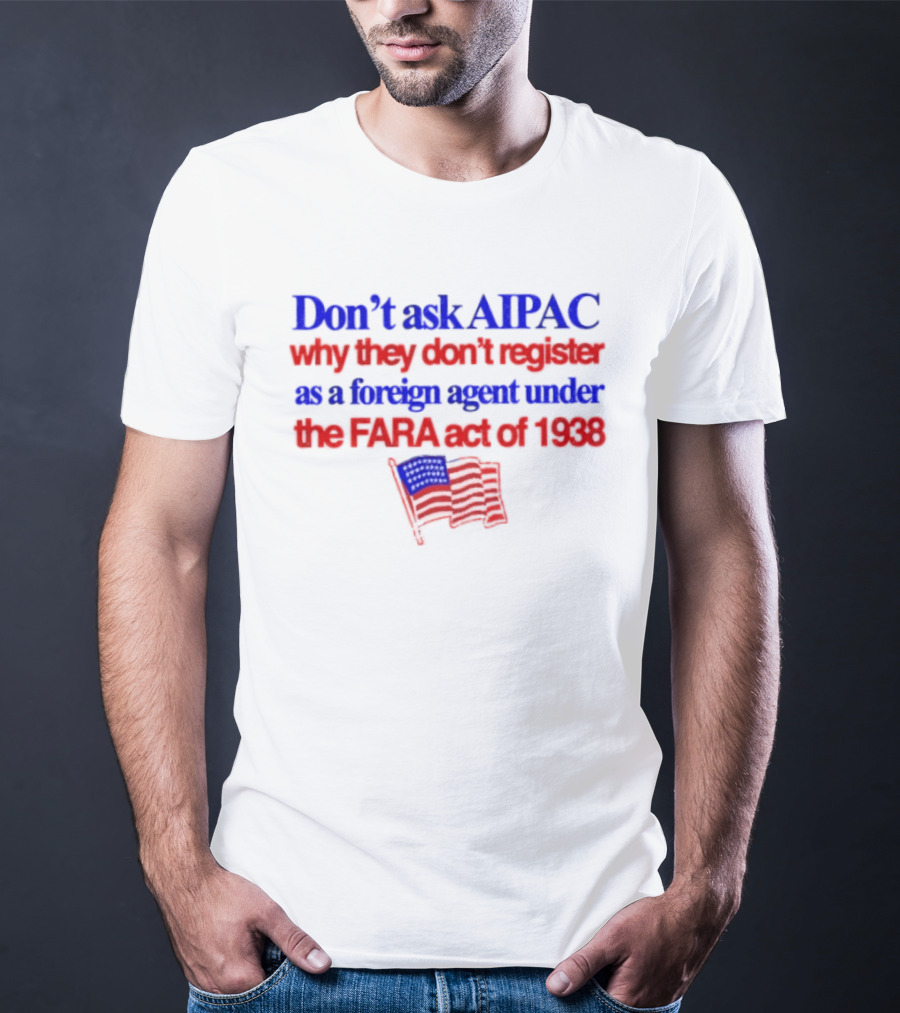 Don't Ask AIPAC Why They Don't Register As A Foreign Agent Under The FARA Act Of 1938 USA Flag T-Shirt