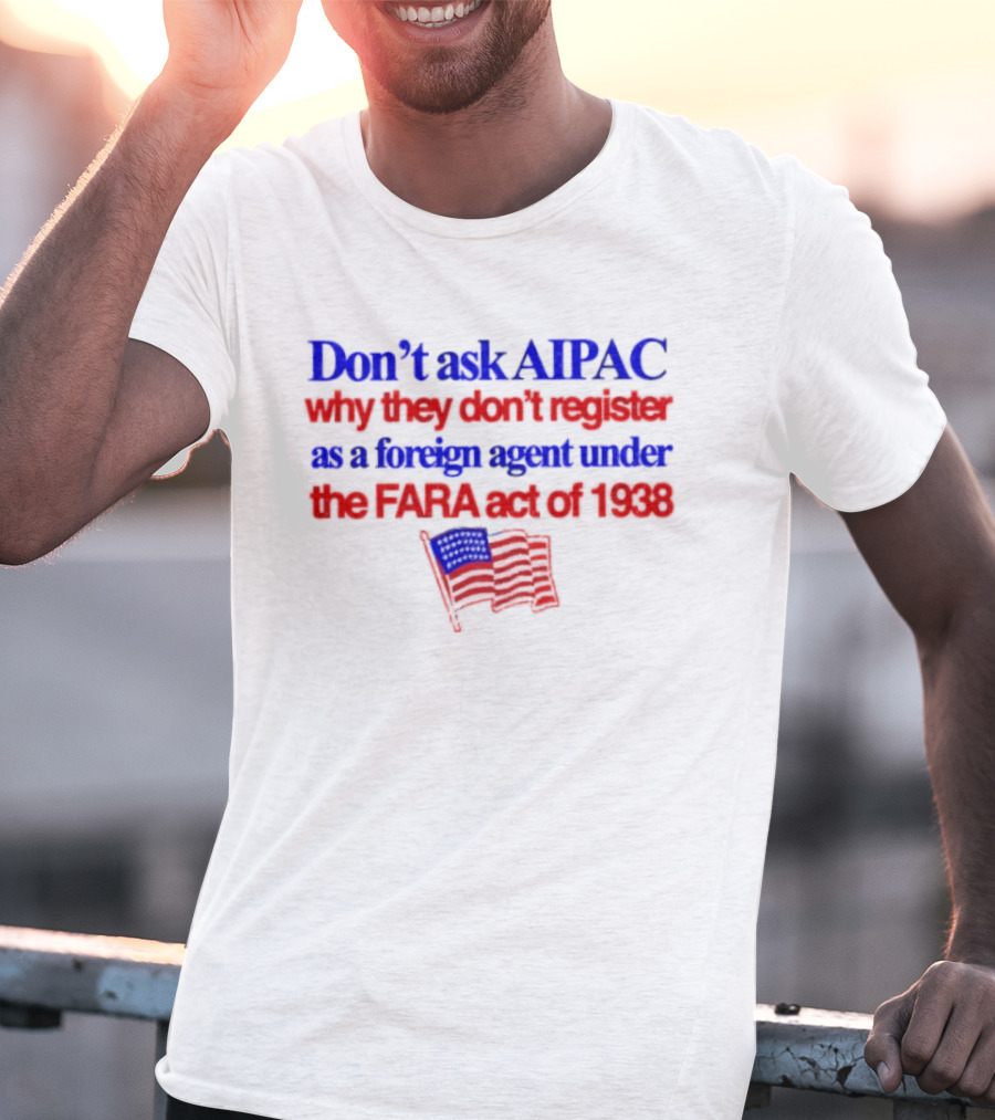 Don't Ask AIPAC Why They Don't Register As A Foreign Agent Under The FARA Act Of 1938 USA Flag T-Shirt