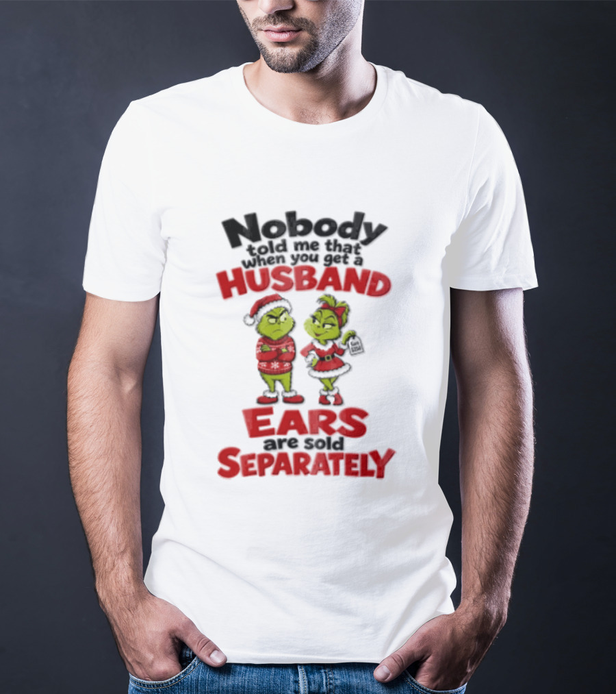 Nobody Told Me How The Grinch Stole Christmas Husband Ears Sold Separately T-Shirt