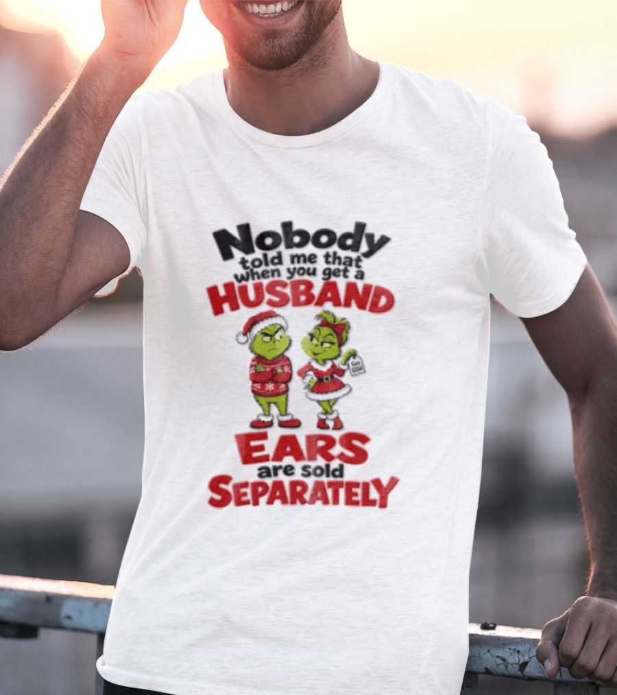 Nobody Told Me How The Grinch Stole Christmas Husband Ears Sold Separately T-Shirt