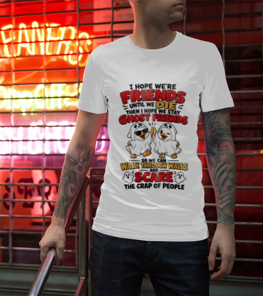 I Hope We Are Friends Until We Die Then I Hope We Stay Ghost Friends Walk Through Walls Scare People T-Shirt