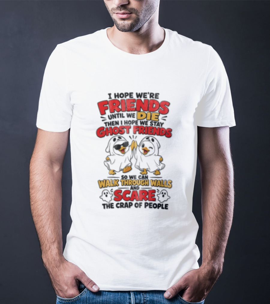 I Hope We Are Friends Until We Die Then I Hope We Stay Ghost Friends Walk Through Walls Scare People T-Shirt