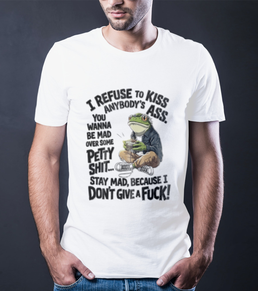 I Refuse To Kiss Anybodys Ass You Wanna Be Mad Over Some Petty Shit Stay Mad Because I Dont Give A Fuck Frog With Coffee T-Shirt