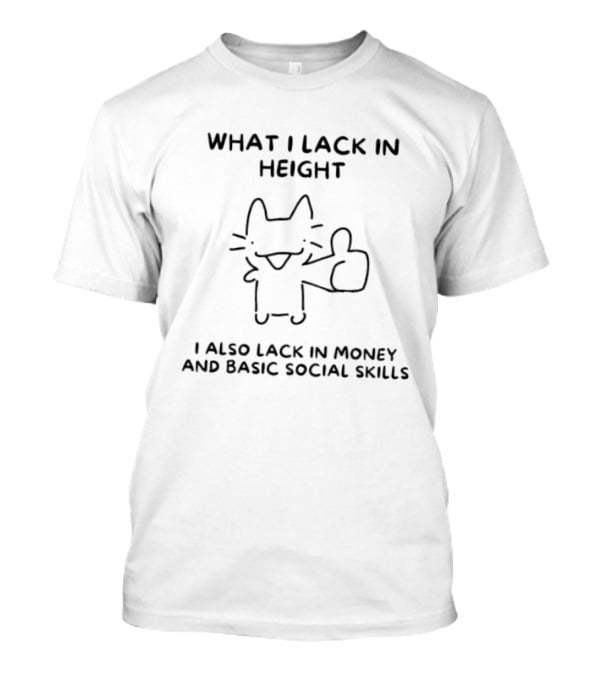 What I Lack In Height I Also Lack In Money And Basic Social Skills Cat Image T-Shirt