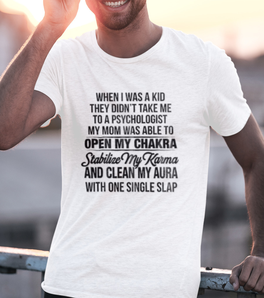 When I Was A Kid They Didn't Take Me To A Psychologist My Mom Was Able To Open My Chakra Stimulate My Senses And Clean My Aura With One Single Slap T-Shirt