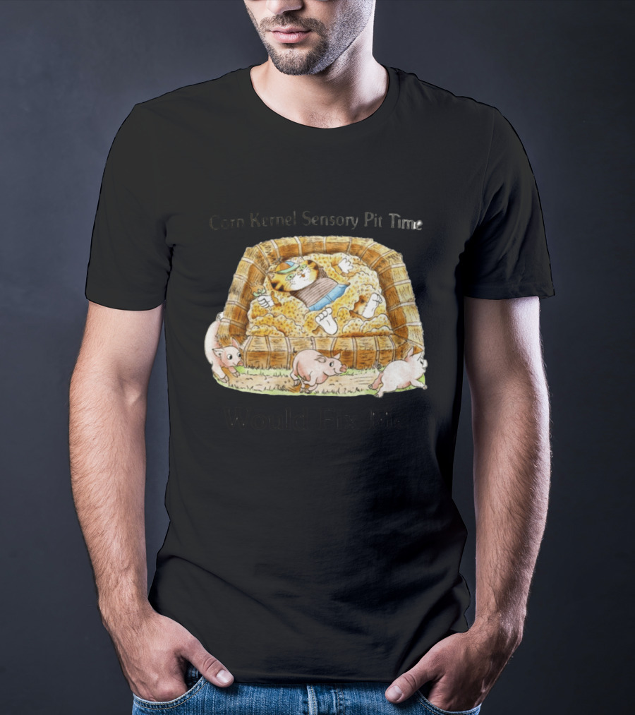 Corn Kernel Sensory Pit Time Cat Vs Pigs Would Fix Me T-Shirt