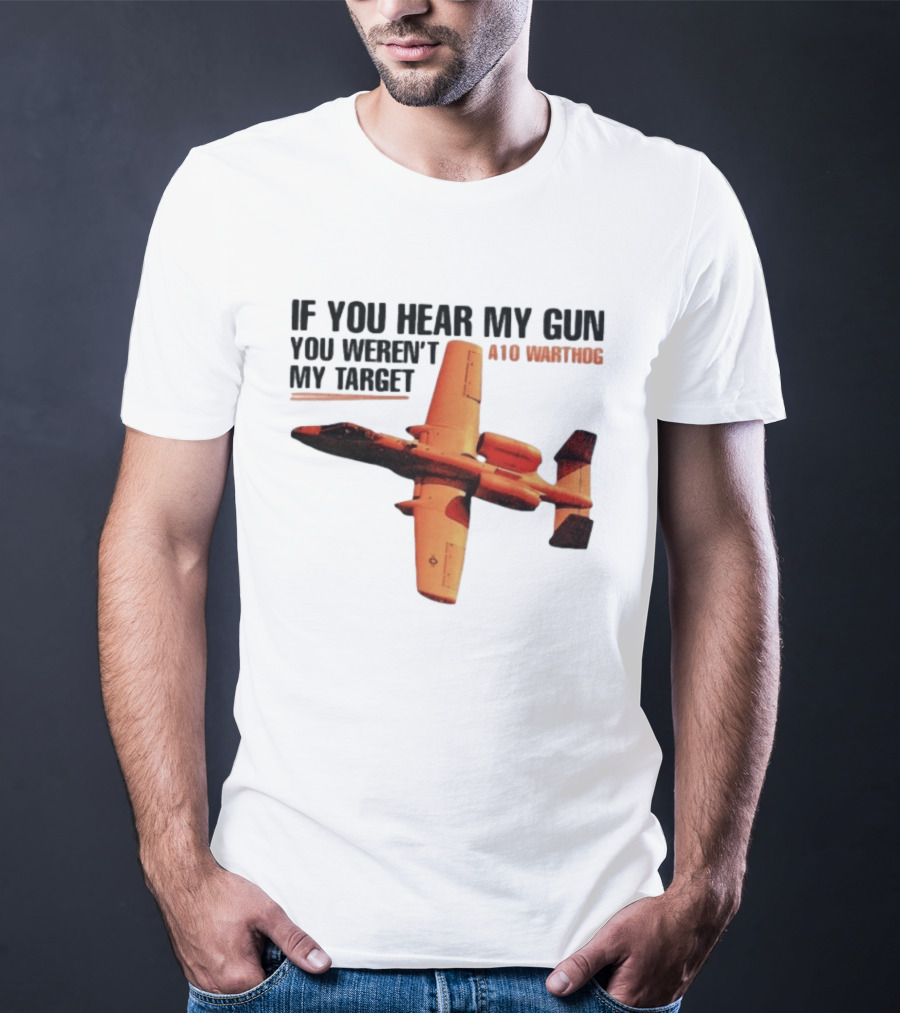 A10 Warthog If You Hear My Gun You Weren't My Target Text With Jet Aircraft T-Shirt