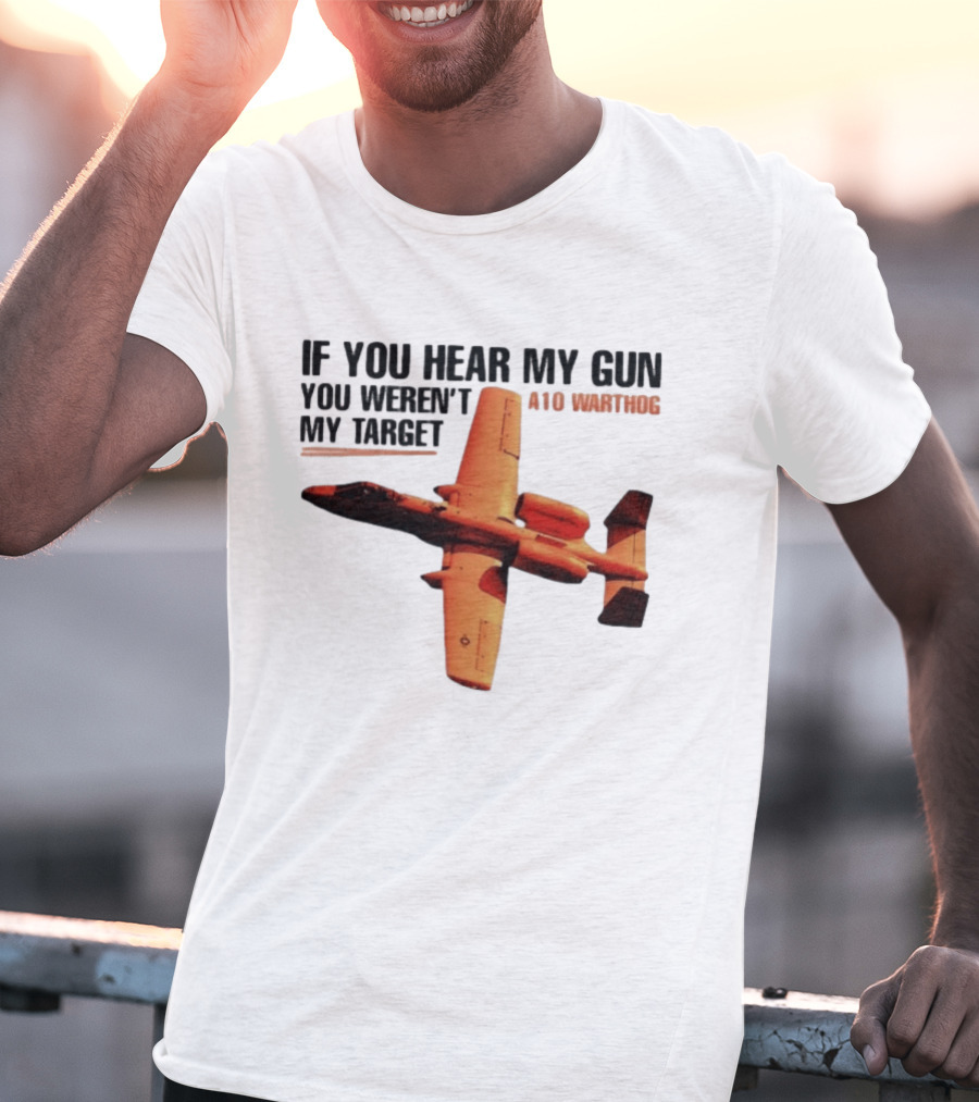 A10 Warthog If You Hear My Gun You Weren't My Target Text With Jet Aircraft T-Shirt