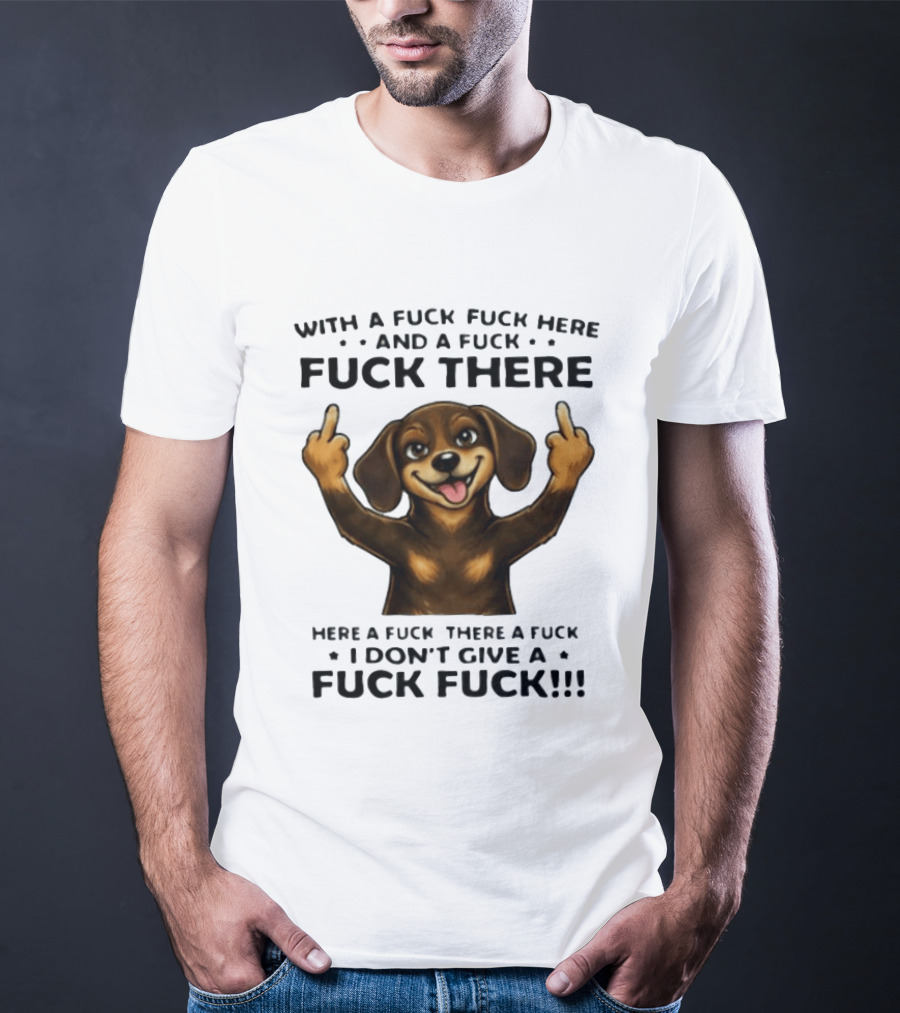 Dachshund With A Fuck Fuck Here And A Fuck Fuck There I Don't Give A Fuck Fuck T-Shirt