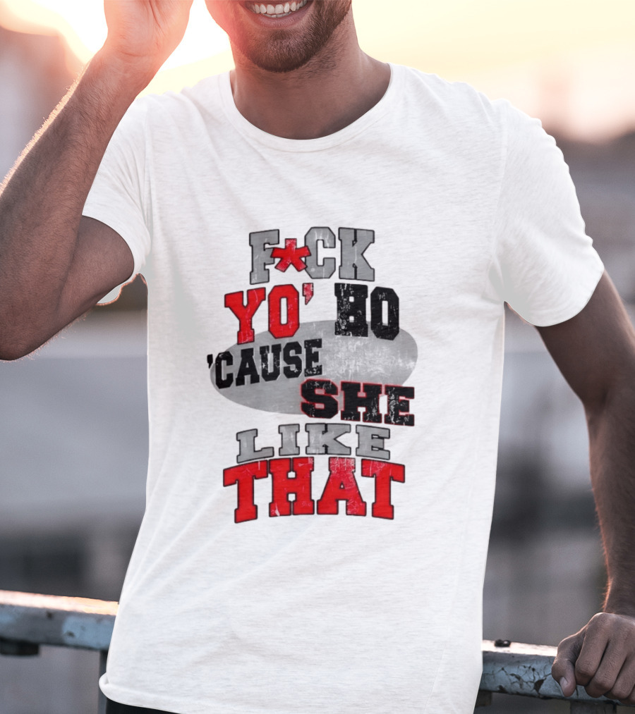 F*ck Yo' Ho 'Cause She Like That Sassy T-Shirt