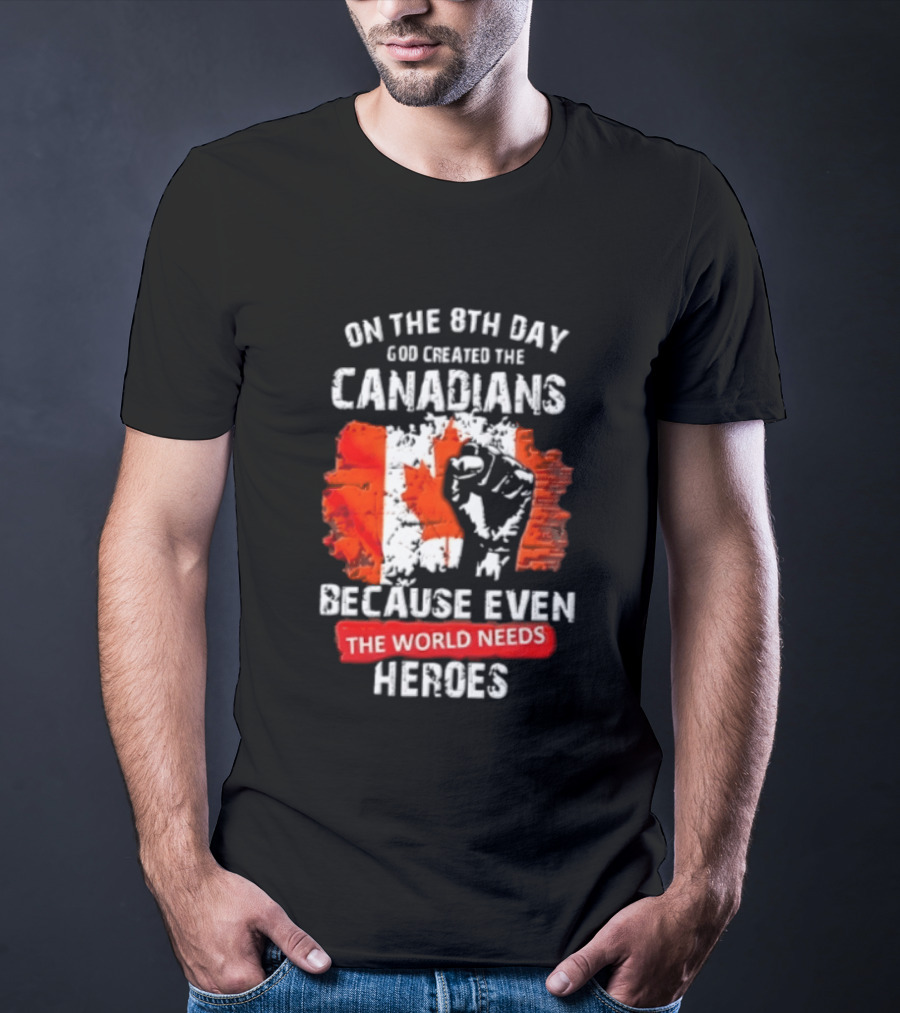On The 8th Day God Created The Canadians Because The World Needs Heroes T-Shirt