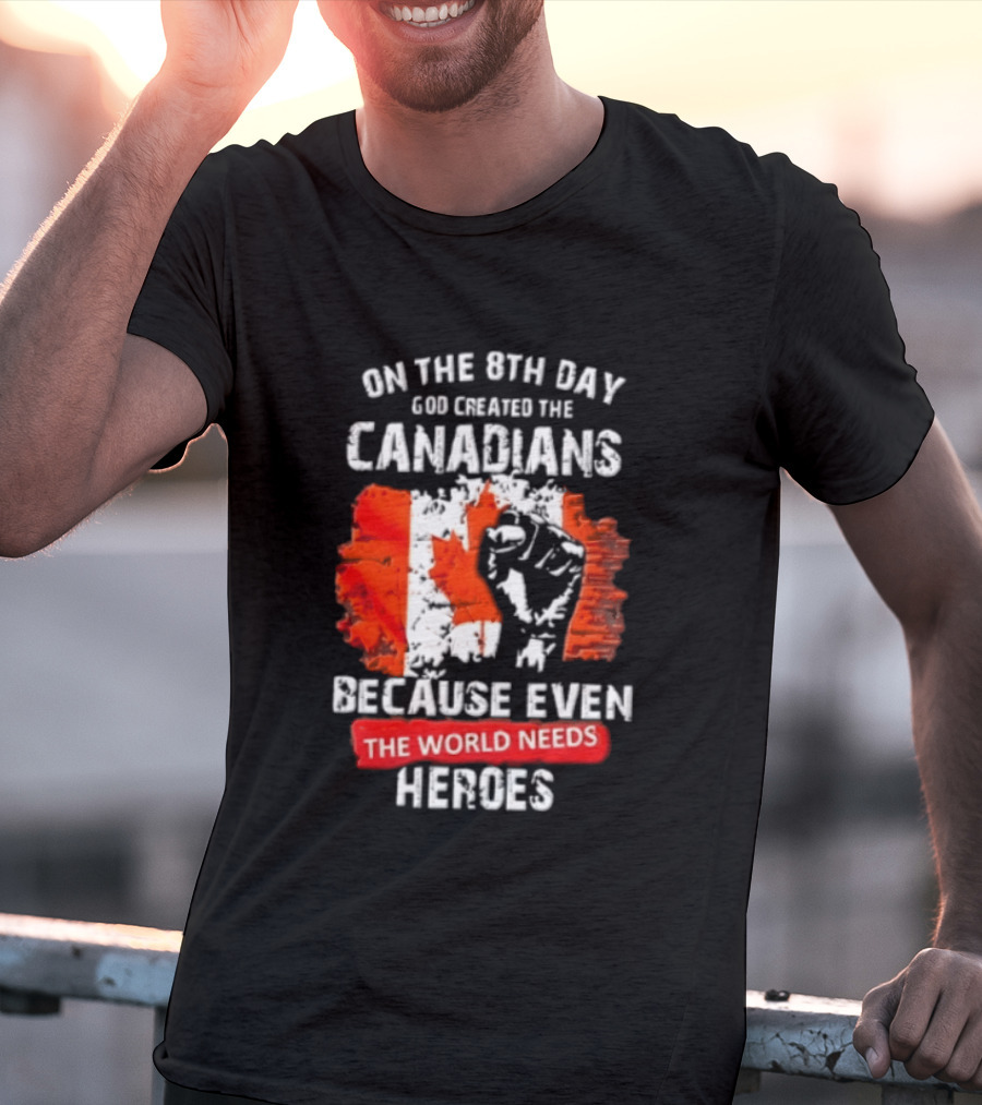 On The 8th Day God Created The Canadians Because The World Needs Heroes T-Shirt