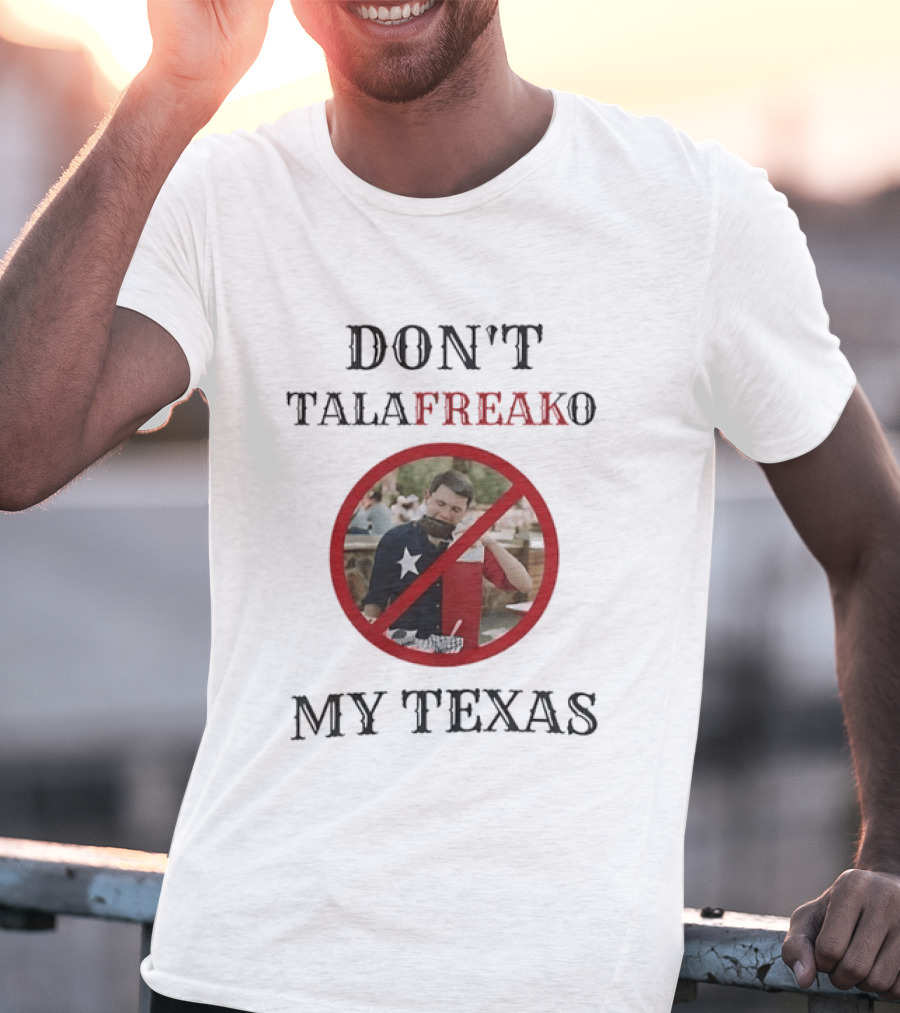 Don't Talafreako My Texas Meme Political Humor T-Shirt