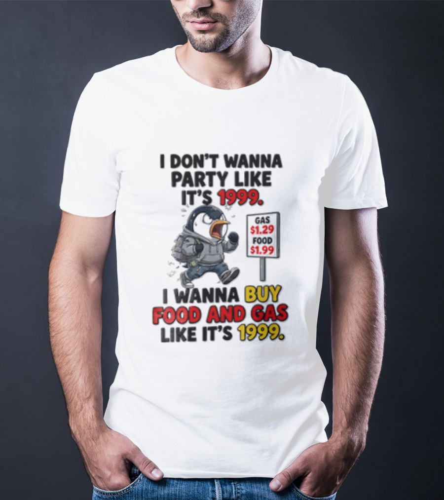 I Dont Wanna Party Like Its 1999 I Wanna Buy Food And Gas Like Its 1999 Funny Penguin T-Shirt