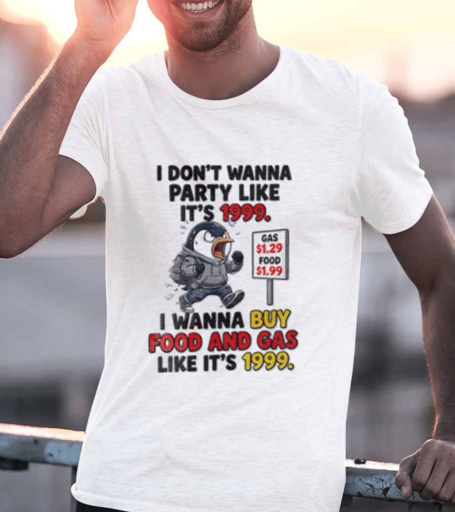 I Dont Wanna Party Like Its 1999 I Wanna Buy Food And Gas Like Its 1999 Funny Penguin T-Shirt