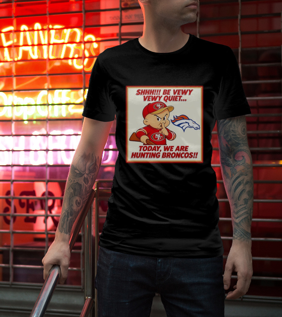 San Francisco 49ers Be Vewy Quiet Today We Are Hunting Broncos T-Shirt