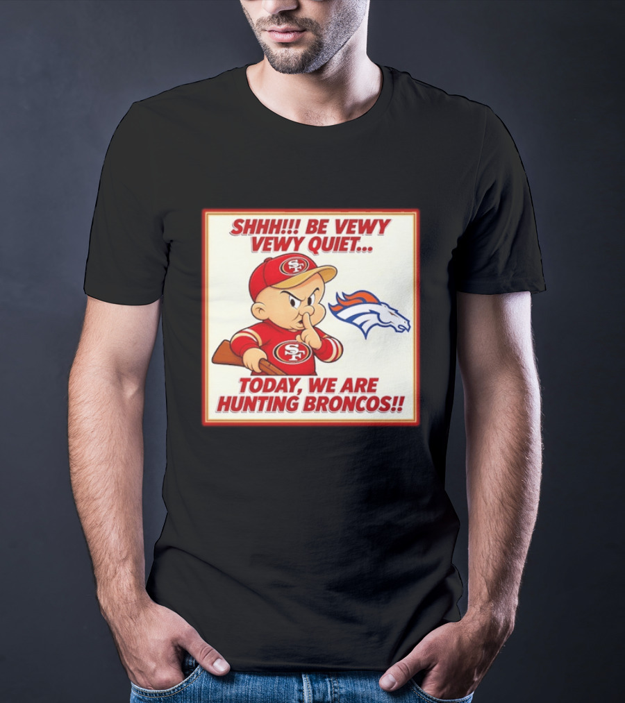 San Francisco 49ers Be Vewy Quiet Today We Are Hunting Broncos T-Shirt