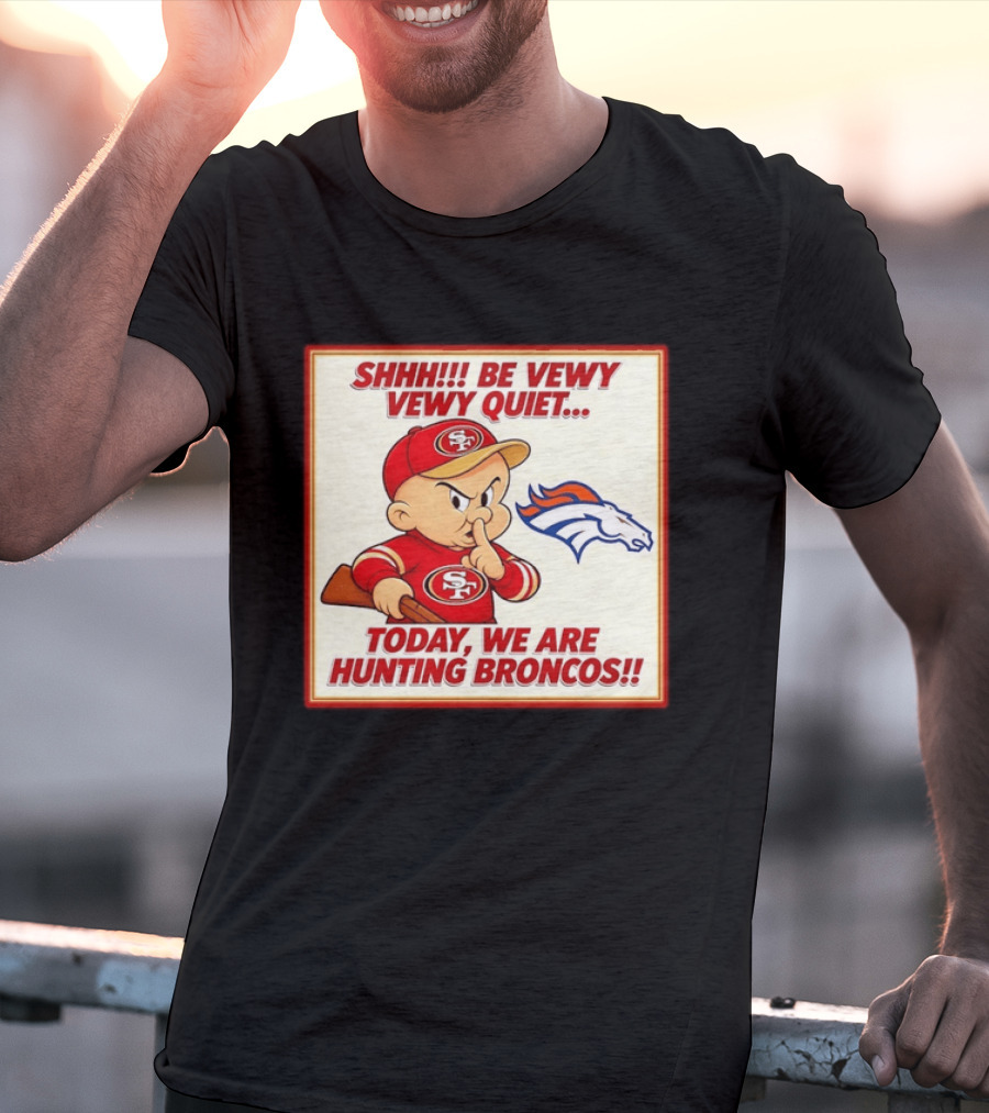 San Francisco 49ers Be Vewy Quiet Today We Are Hunting Broncos T-Shirt