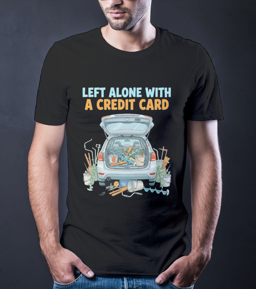 Left Alone With A Credit Card Ice Fishing Adventure Car Packed With Gear T-Shirt