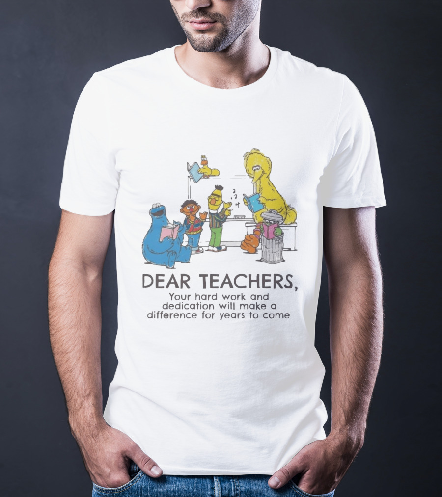Dear Teachers Your Hard Work And Dedication With Sesame Street Characters T-Shirt