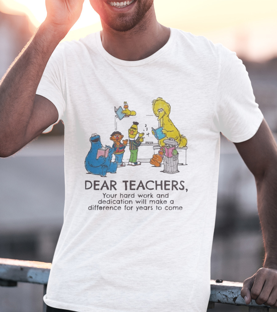 Dear Teachers Your Hard Work And Dedication With Sesame Street Characters T-Shirt