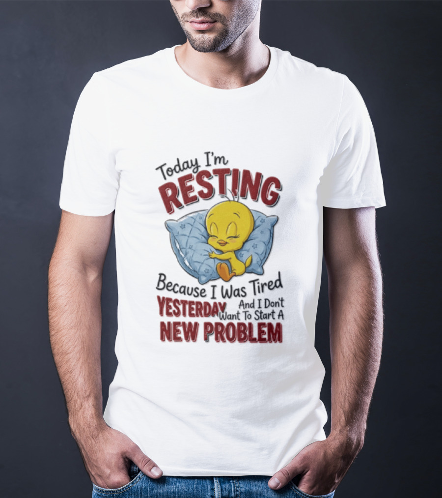 Tweety Today I'm Resting Because I Was Tired Yesterday And Don't Want To Start A New Problem T-Shirt