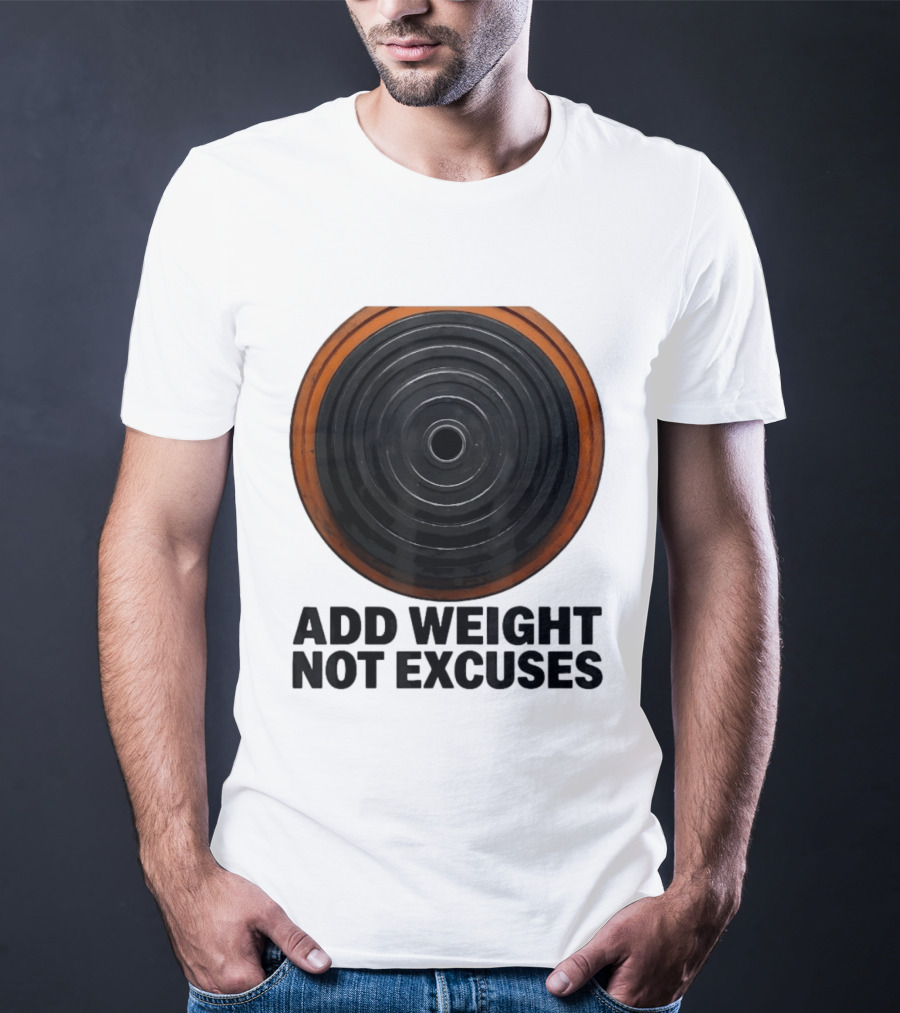 Add Weight Not Excuses Fitness Motivation With Barbell Plate T-Shirt