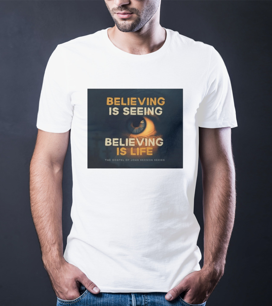 Believing Is Seeing Believing Is Life The Gospel Of John Sermon Series Eye T-Shirt