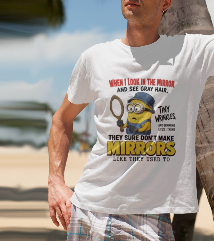 When I Look In The Mirror And See Gray Hair Tiny Wrinkles They Sure Don't Make Mirrors Like They Used To T-Shirt
