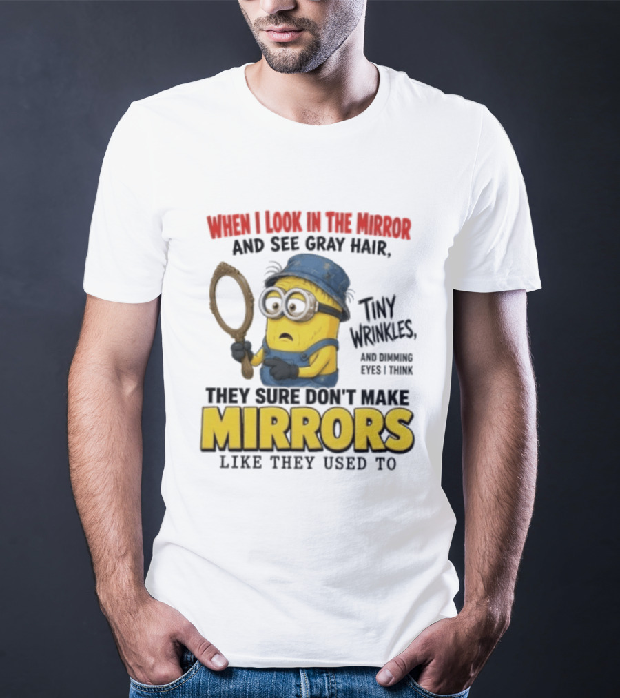 When I Look In The Mirror And See Gray Hair Tiny Wrinkles They Sure Don't Make Mirrors Like They Used To T-Shirt