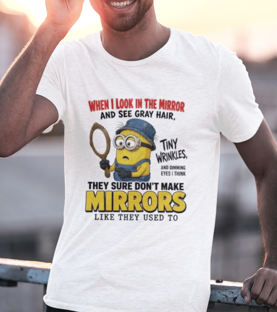 When I Look In The Mirror And See Gray Hair Tiny Wrinkles They Sure Don't Make Mirrors Like They Used To T-Shirt