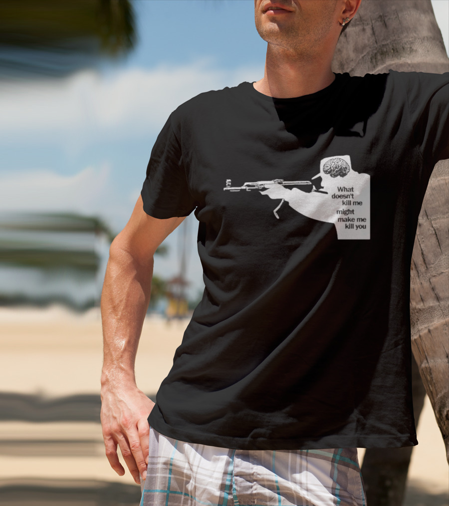 What Doesn't Kill Me Might Make Me Kill You Gun And Brain T-Shirt