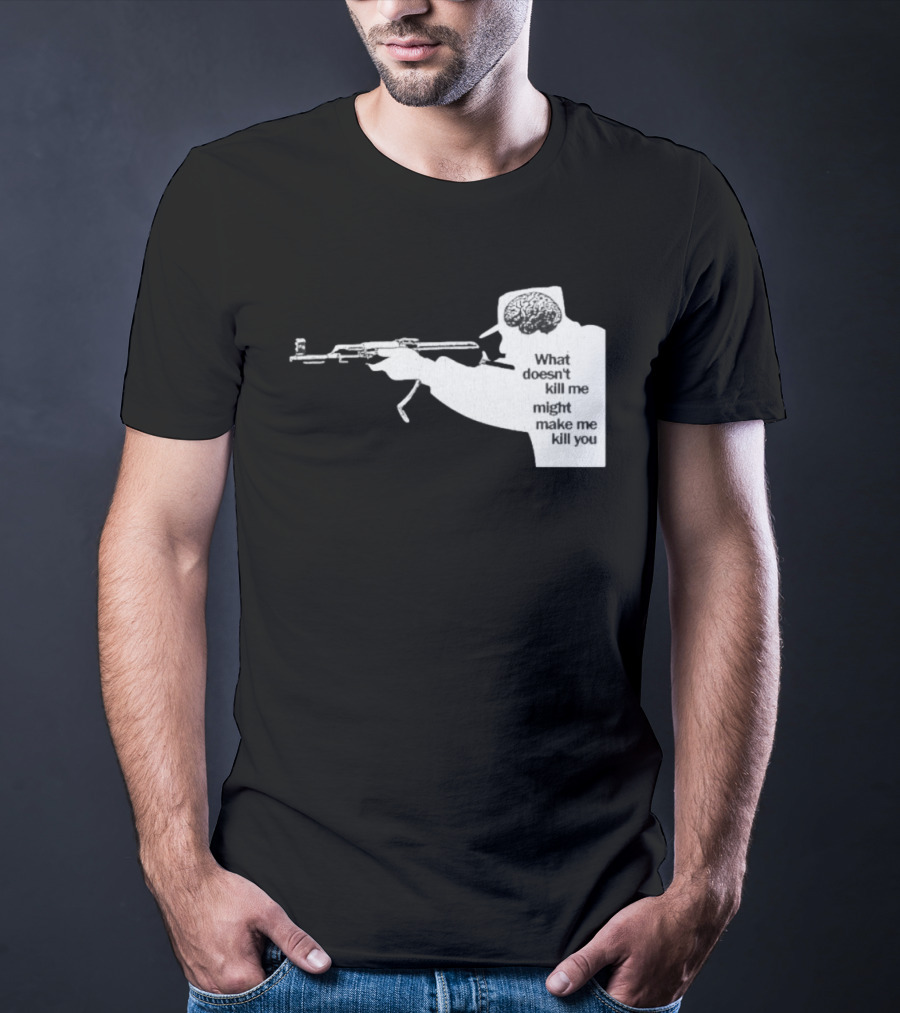 What Doesn't Kill Me Might Make Me Kill You Gun And Brain T-Shirt