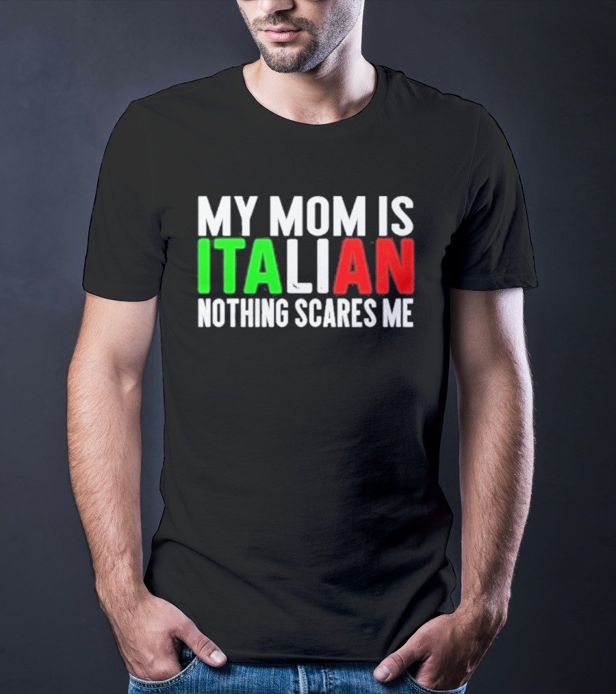 My Mom Is Italian Nothing Scares Me T-Shirt