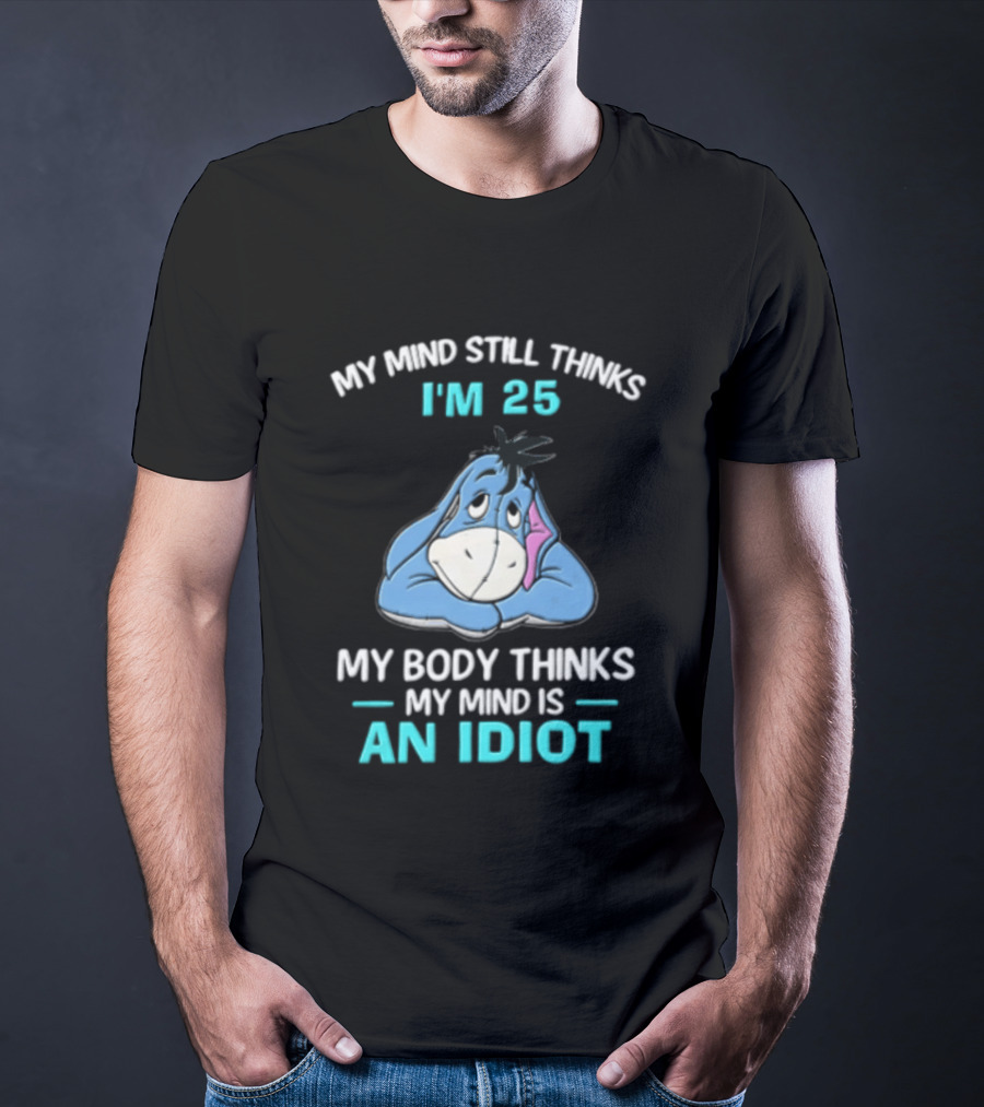 My Mind Still Thinks I'm 25 Eeyore My Body Thinks My Mind Is An Idiot T-Shirt