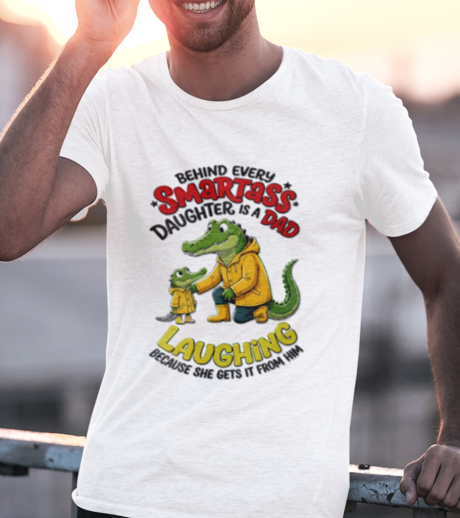 Behind Every Smartass Daughter Crocodile Dad Laughing She Gets It From Him T-Shirt