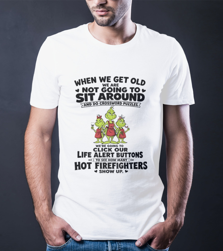 When We Get Old We Are Not Going To Sit Around And Do Crossword Puzzles Life Alert Buttons For Hot Firefighters Grinch Mommy T-Shirt
