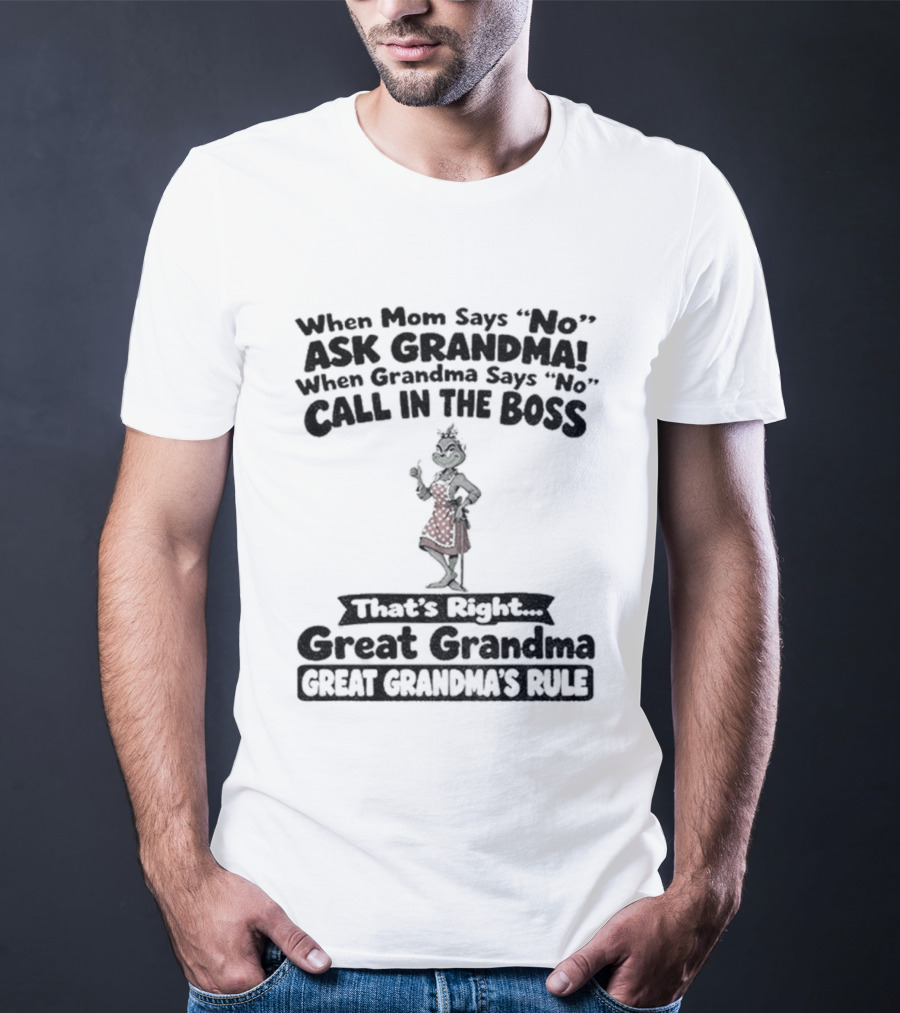 When Mom Says No Ask Grandma When Grandma Says No Call In The Boss That's Right Great Grandma Great Grandma's Rule T-Shirt