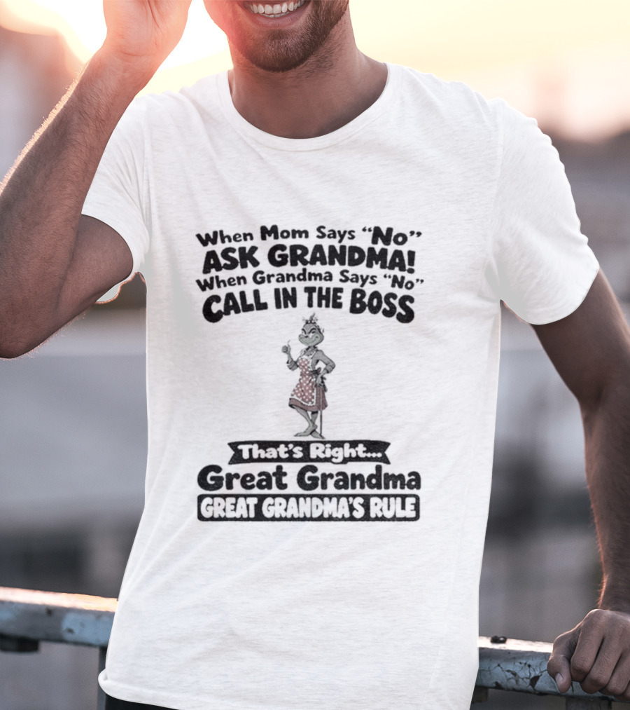 When Mom Says No Ask Grandma When Grandma Says No Call In The Boss That's Right Great Grandma Great Grandma's Rule T-Shirt