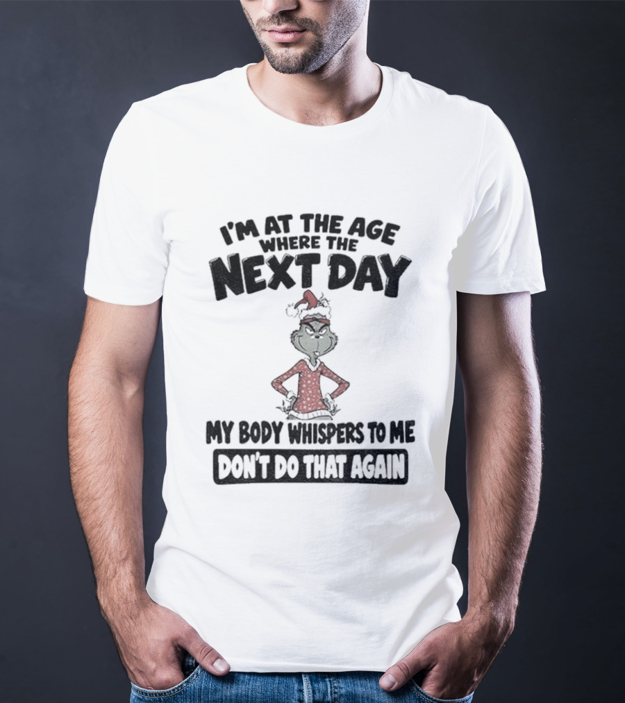 I'm At The Age Where The Next Day My Body Whispers To Me Don't Do That Again Grinch Christmas T-Shirt