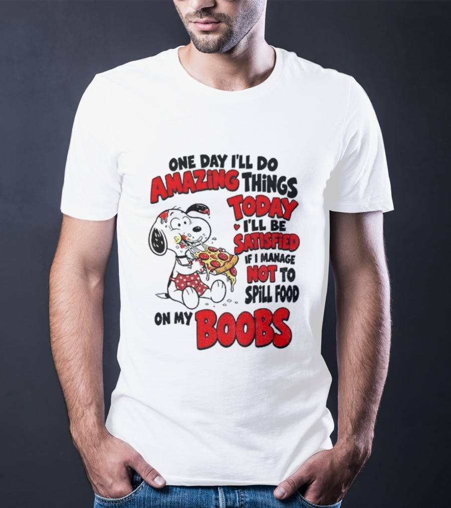 One Day I'll Do Amazing Things Today I'll Be Satisfied Eating Pizza Not To Spill Food On My Boobs T-Shirt