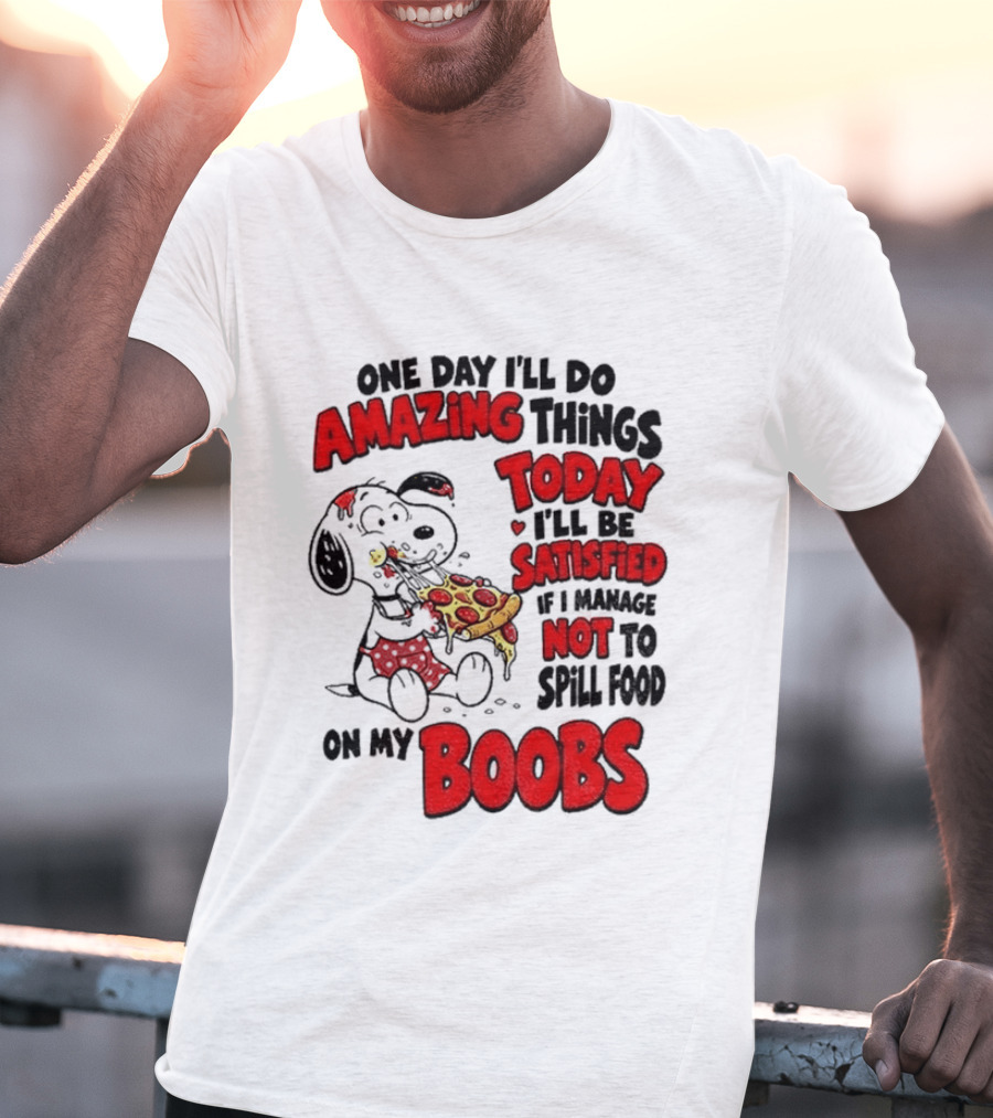 One Day I'll Do Amazing Things Today I'll Be Satisfied Eating Pizza Not To Spill Food On My Boobs T-Shirt