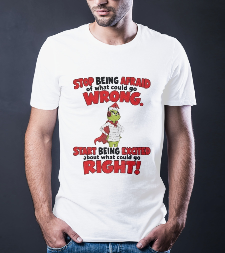 Stop Being Afraid Of What Could Go Wrong Grinch Santa Start Being Excited About What Could Go Right T-Shirt
