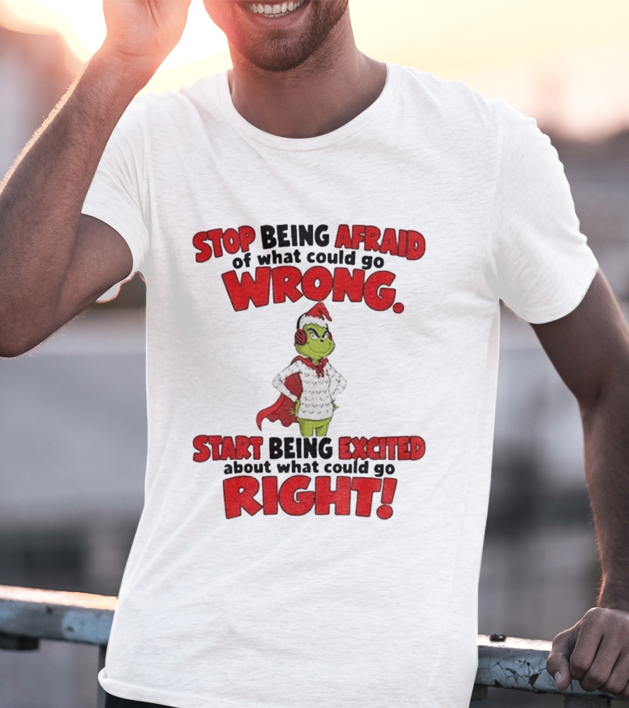 Stop Being Afraid Of What Could Go Wrong Grinch Santa Start Being Excited About What Could Go Right T-Shirt