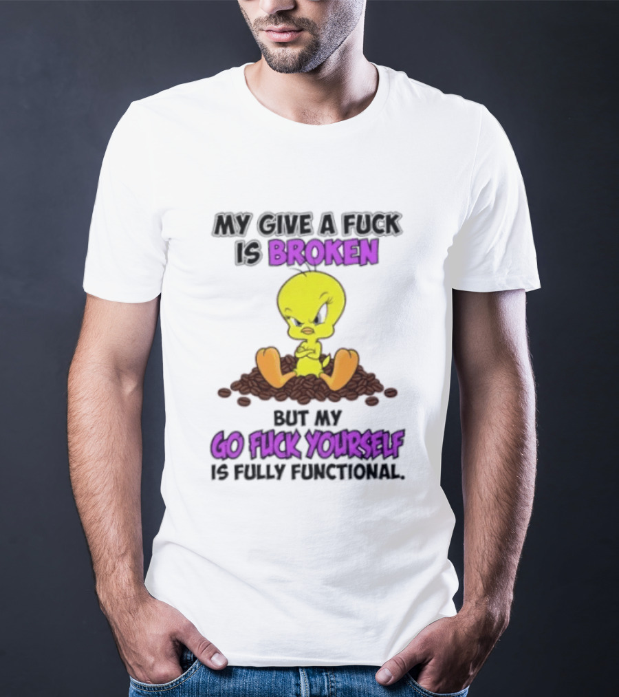 Tweety Bird My Give A Fuck Is Broken Go Fuck Yourself Fully Functional T-Shirt