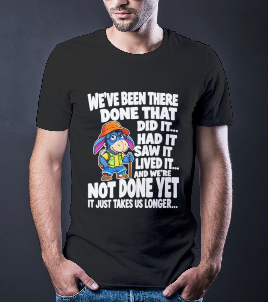 We've Been There Done That Had It Saw It Lived It Not Done Yet It Just Takes Us Longer T-Shirt