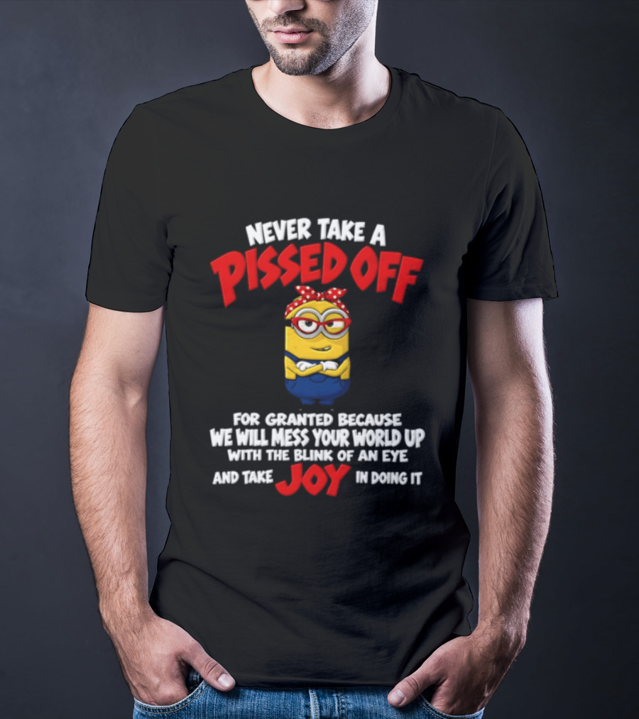 Never Take A Pissed Off Minion For Granted Joy In Doing It T-Shirt