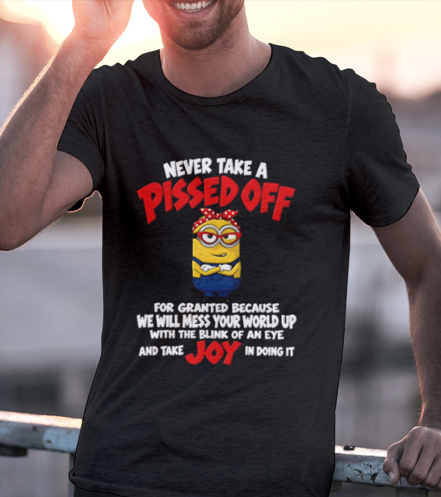 Never Take A Pissed Off Minion For Granted Joy In Doing It T-Shirt